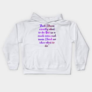 “And I knew exactly what to do. But in a much more real sense, I had no idea what to do.” Kids Hoodie